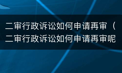 二审行政诉讼如何申请再审（二审行政诉讼如何申请再审呢）