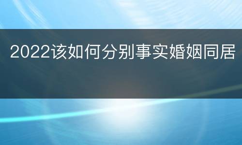 2022该如何分别事实婚姻同居