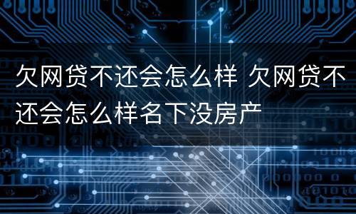 欠网贷不还会怎么样 欠网贷不还会怎么样名下没房产
