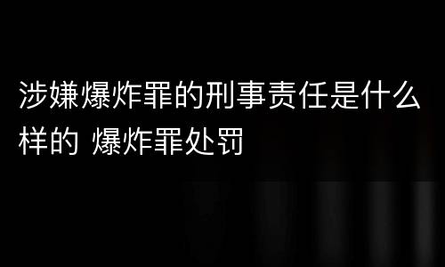 涉嫌爆炸罪的刑事责任是什么样的 爆炸罪处罚
