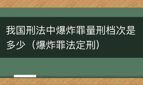 我国刑法中爆炸罪量刑档次是多少（爆炸罪法定刑）