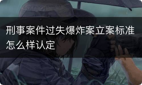 刑事案件过失爆炸案立案标准怎么样认定