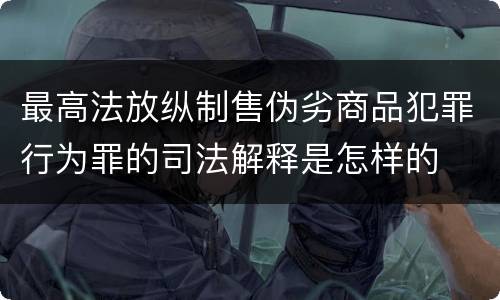 最高法放纵制售伪劣商品犯罪行为罪的司法解释是怎样的