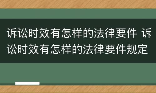 诉讼时效有怎样的法律要件 诉讼时效有怎样的法律要件规定