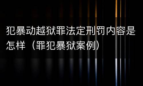 犯暴动越狱罪法定刑罚内容是怎样（罪犯暴狱案例）