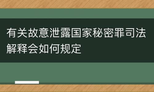 有关故意泄露国家秘密罪司法解释会如何规定