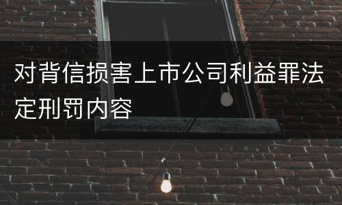 对背信损害上市公司利益罪法定刑罚内容