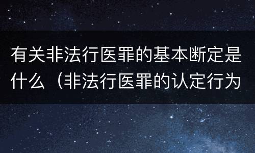 有关非法行医罪的基本断定是什么（非法行医罪的认定行为）