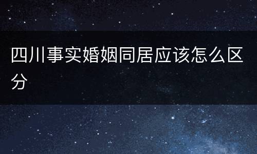 四川事实婚姻同居应该怎么区分