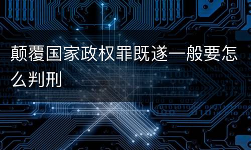 颠覆国家政权罪既遂一般要怎么判刑