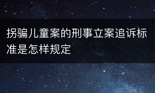 拐骗儿童案的刑事立案追诉标准是怎样规定