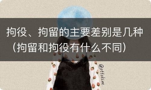 拘役、拘留的主要差别是几种（拘留和拘役有什么不同）