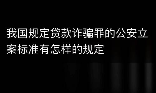 我国规定贷款诈骗罪的公安立案标准有怎样的规定
