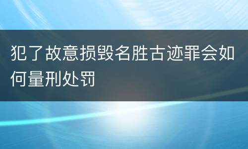 犯了故意损毁名胜古迹罪会如何量刑处罚