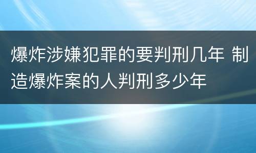 爆炸涉嫌犯罪的要判刑几年 制造爆炸案的人判刑多少年
