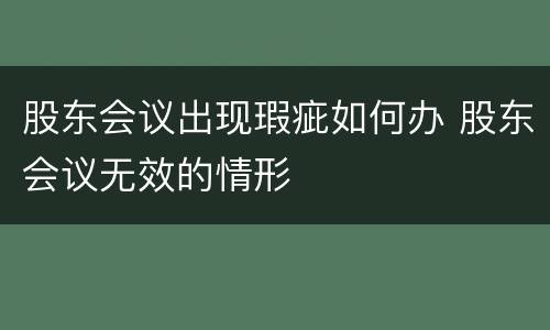 股东会议出现瑕疵如何办 股东会议无效的情形