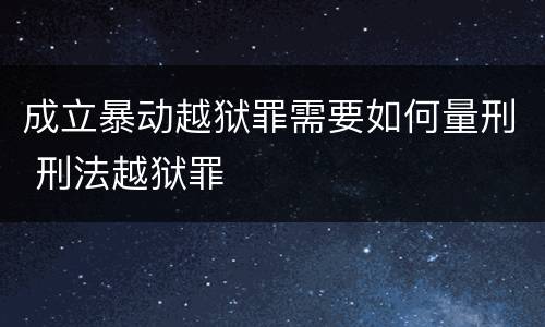 成立暴动越狱罪需要如何量刑 刑法越狱罪