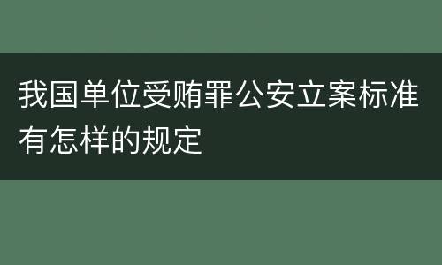 我国单位受贿罪公安立案标准有怎样的规定