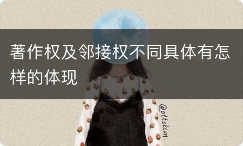 著作权及邻接权不同具体有怎样的体现