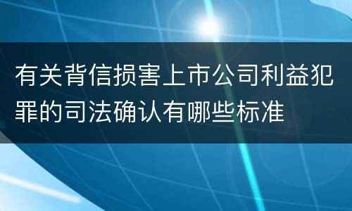 有关背信损害上市公司利益犯罪的司法确认有哪些标准