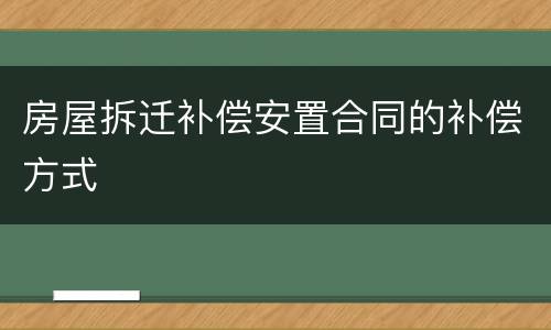 房屋拆迁补偿安置合同的补偿方式