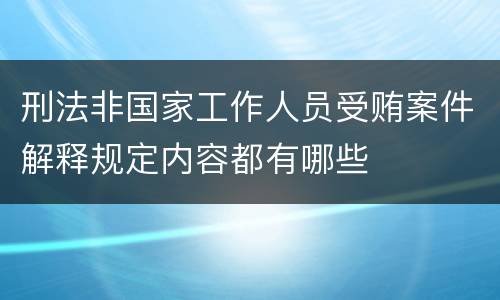 刑法非国家工作人员受贿案件解释规定内容都有哪些