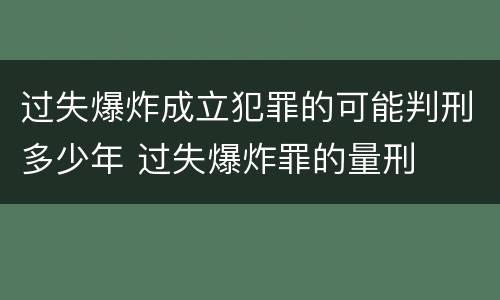 过失爆炸成立犯罪的可能判刑多少年 过失爆炸罪的量刑