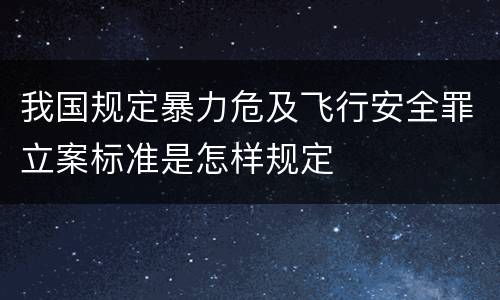 我国规定暴力危及飞行安全罪立案标准是怎样规定