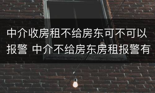 中介收房租不给房东可不可以报警 中介不给房东房租报警有用吗