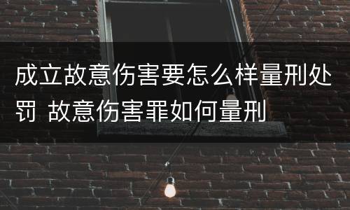 成立故意伤害要怎么样量刑处罚 故意伤害罪如何量刑