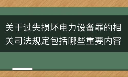 关于过失损坏电力设备罪的相关司法规定包括哪些重要内容
