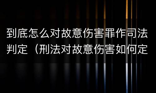 到底怎么对故意伤害罪作司法判定（刑法对故意伤害如何定罪）