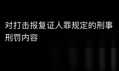 对打击报复证人罪规定的刑事刑罚内容