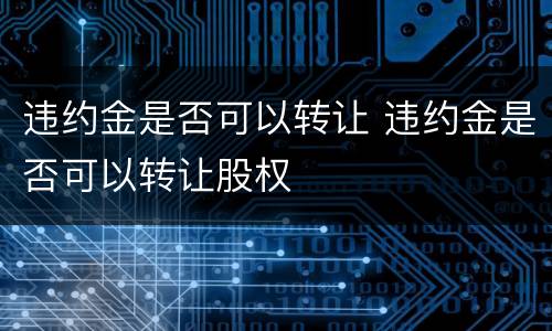 违约金是否可以转让 违约金是否可以转让股权