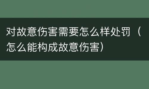 对故意伤害需要怎么样处罚（怎么能构成故意伤害）