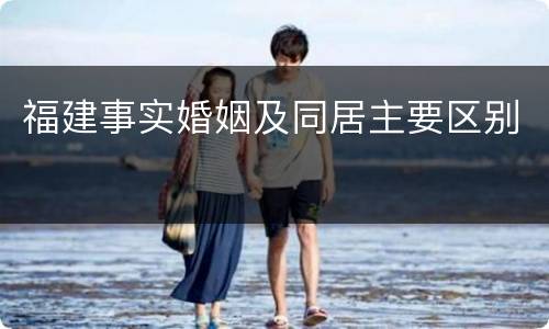 福建事实婚姻及同居主要区别