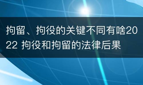 拘留、拘役的关键不同有啥2022 拘役和拘留的法律后果