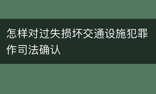 怎样对过失损坏交通设施犯罪作司法确认