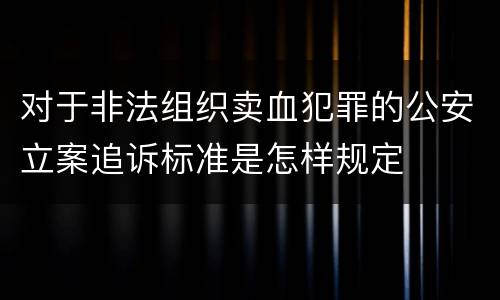 对于非法组织卖血犯罪的公安立案追诉标准是怎样规定