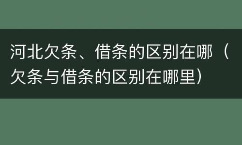 河北欠条、借条的区别在哪（欠条与借条的区别在哪里）