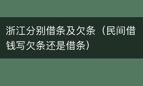 浙江分别借条及欠条（民间借钱写欠条还是借条）