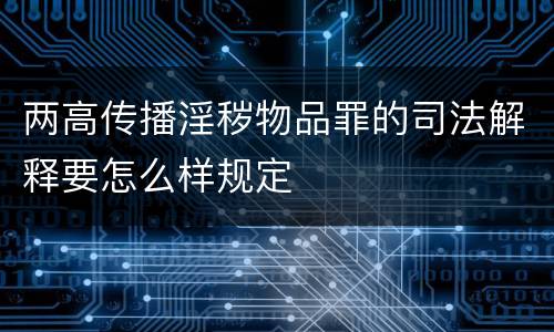 两高传播淫秽物品罪的司法解释要怎么样规定