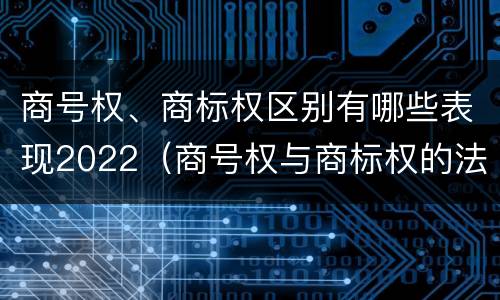 商号权、商标权区别有哪些表现2022（商号权与商标权的法律冲突与解决）