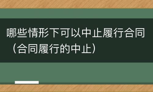 哪些情形下可以中止履行合同（合同履行的中止）