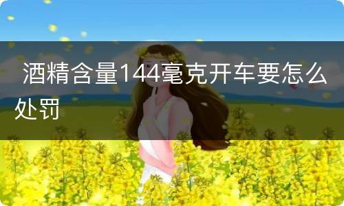  酒精含量144毫克开车要怎么处罚