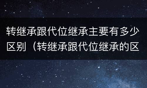 转继承跟代位继承主要有多少区别（转继承跟代位继承的区别）