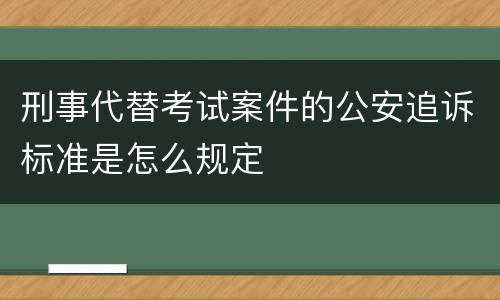 刑事代替考试案件的公安追诉标准是怎么规定