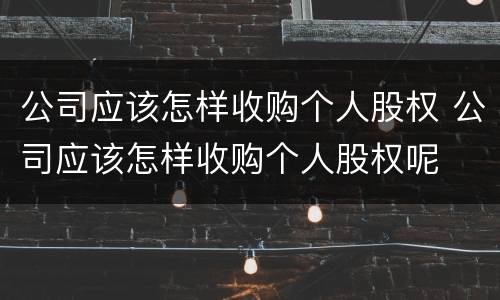 公司应该怎样收购个人股权 公司应该怎样收购个人股权呢