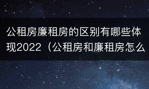 公租房廉租房的区别有哪些体现2022（公租房和廉租房怎么收费）