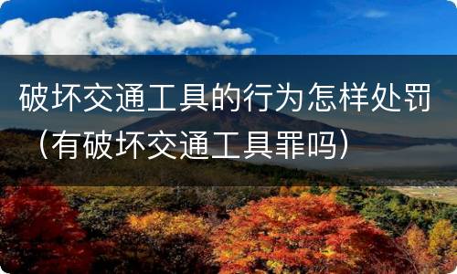 破坏交通工具的行为怎样处罚（有破坏交通工具罪吗）
